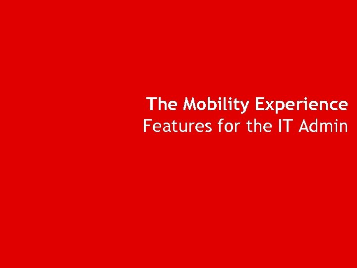 The Mobility Experience Features for the IT Admin 