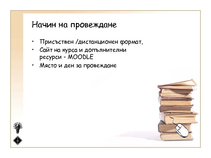 Начин на провеждане • Присъствен /дистанционен формат, • Сайт на курса и допълнителни ресурси