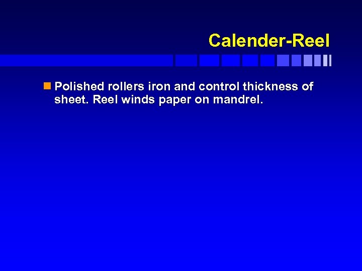 Calender-Reel n Polished rollers iron and control thickness of sheet. Reel winds paper on