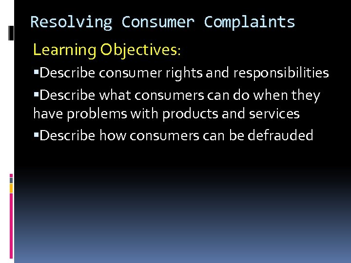 Resolving Consumer Complaints Learning Objectives: Describe consumer rights and responsibilities Describe what consumers can