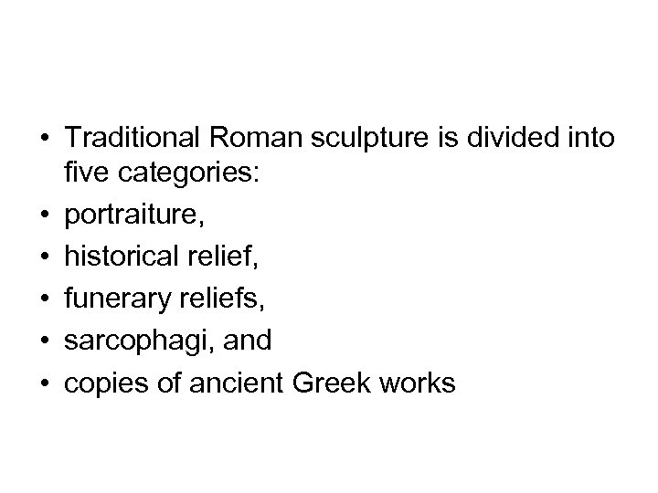  • Traditional Roman sculpture is divided into five categories: • portraiture, • historical