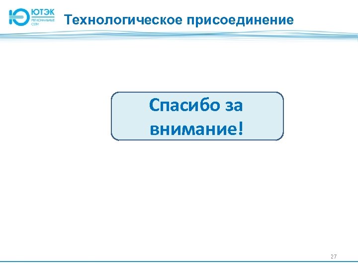 Технологическое присоединение Спасибо за внимание! 27 
