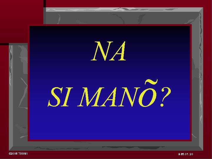 NA SI MANõ? © 2006 TBBMI 9. 65. 01. 20 