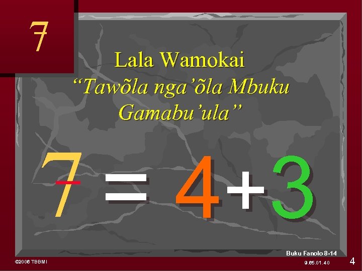 7 Lala Wamokai “Tawõla nga’õla Mbuku Gamabu’ula” 7 = 4+ 3 Buku Fanolo 8