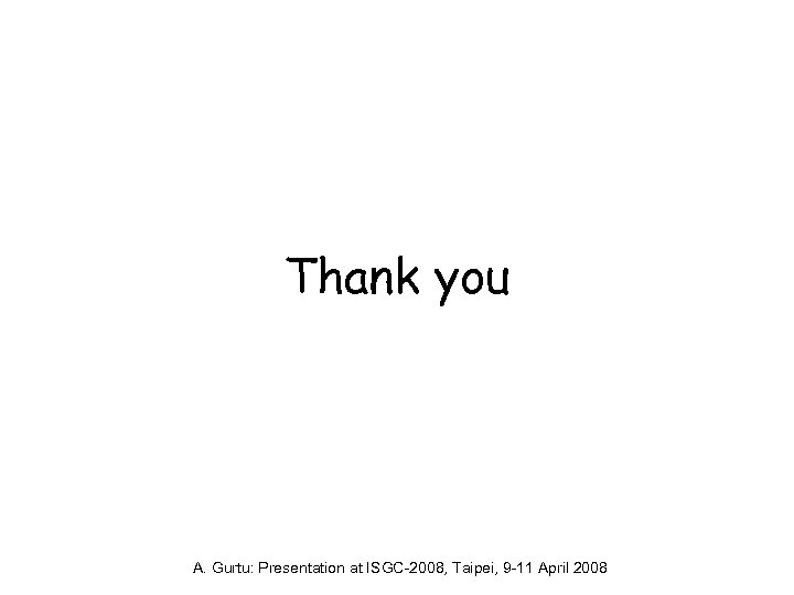 Thank you A. Gurtu: Presentation at ISGC-2008, Taipei, 9 -11 April 2008 