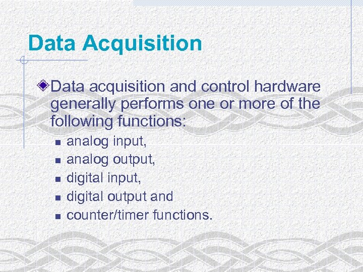Data Acquisition Data acquisition and control hardware generally performs one or more of the