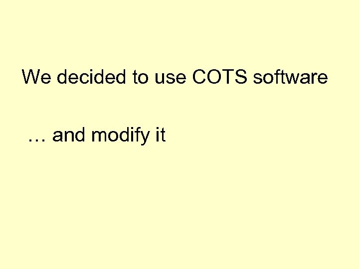 We decided to use COTS software … and modify it 