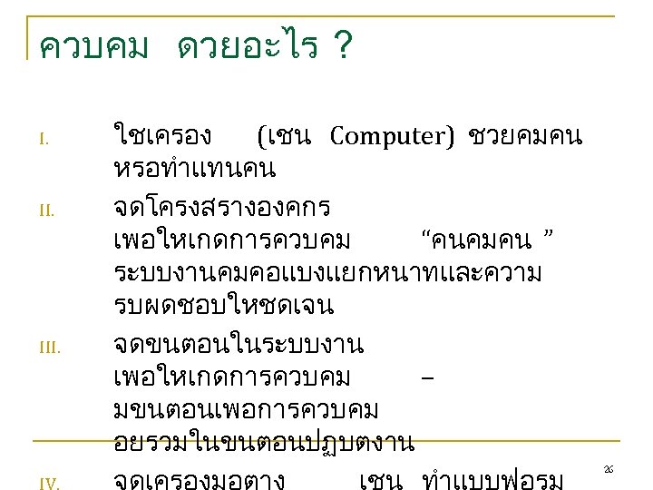 ควบคม ดวยอะไร ? I. III. ใชเครอง (เชน Computer) ชวยคมคน หรอทำแทนคน จดโครงสรางองคกร เพอใหเกดการควบคม “คนคมคน ”