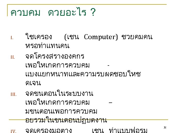 ควบคม ดวยอะไร ? I. III. ใชเครอง (เชน Computer) ชวยคมคน หรอทำแทนคน จดโครงสรางองคกร เพอใหเกดการควบคม แบงแยกหนาทและความรบผดชอบใหช ดเจน