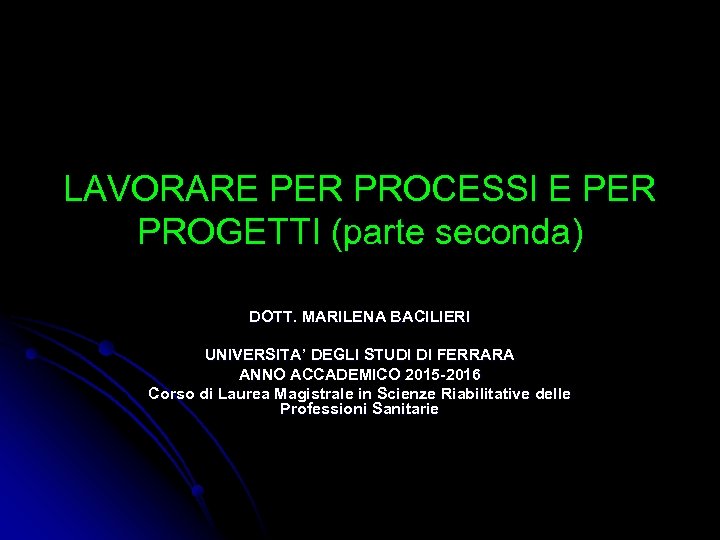LAVORARE PER PROCESSI E PER PROGETTI (parte seconda) DOTT. MARILENA BACILIERI UNIVERSITA’ DEGLI STUDI