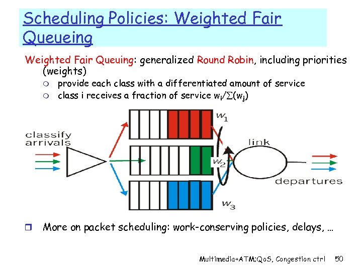 Scheduling Policies: Weighted Fair Queueing Weighted Fair Queuing: generalized Round Robin, including priorities (weights)