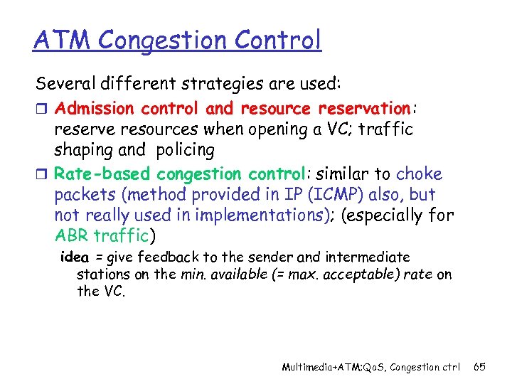 ATM Congestion Control Several different strategies are used: r Admission control and resource reservation: