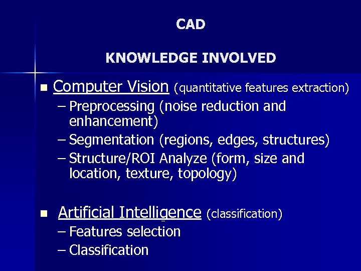 CAD KNOWLEDGE INVOLVED n Computer Vision (quantitative features extraction) – Preprocessing (noise reduction and