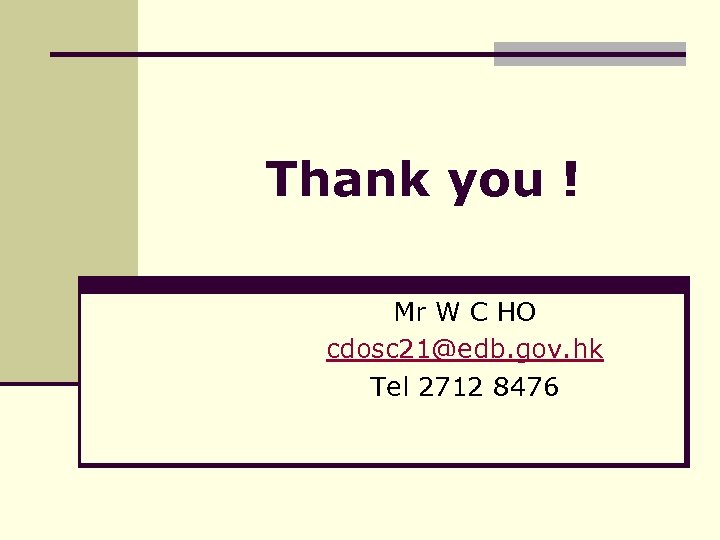 Thank you ! Mr W C HO cdosc 21@edb. gov. hk Tel 2712 8476