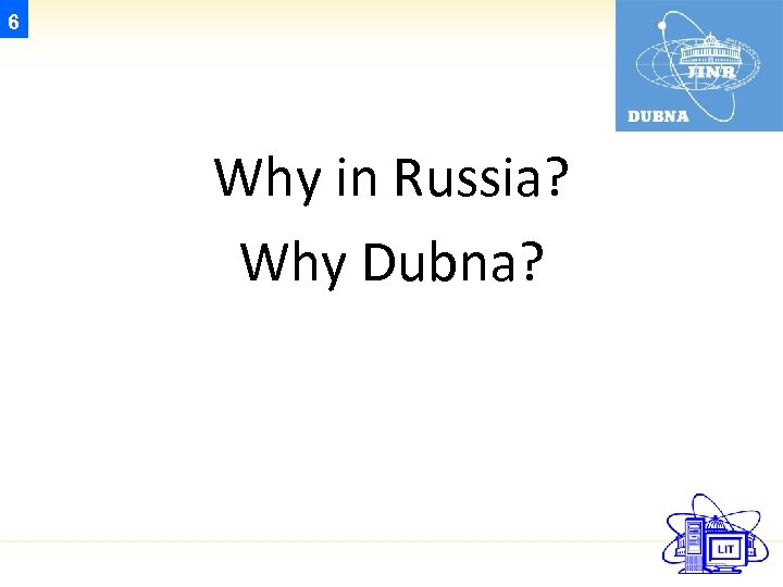 6 Why in Russia? Why Dubna? 