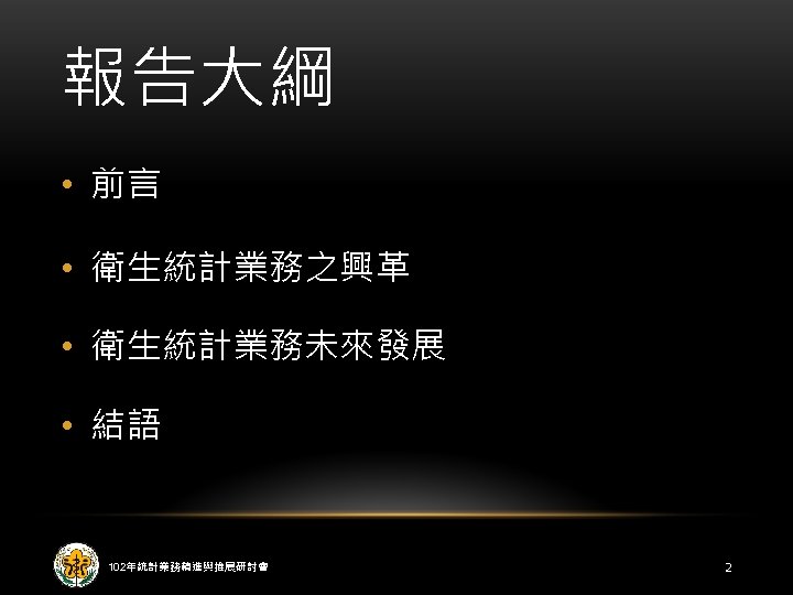 報告大綱 • 前言 • 衛生統計業務之興革 • 衛生統計業務未來發展 • 結語 102年統計業務精進與推展研討會 2 