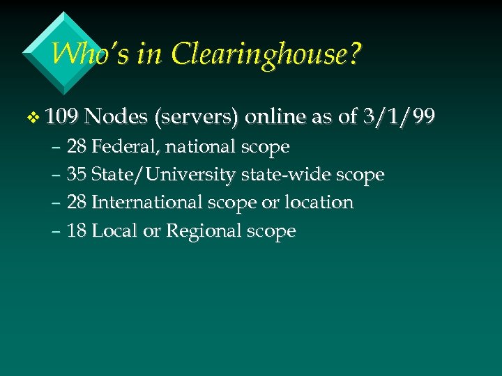 Who’s in Clearinghouse? v 109 Nodes (servers) online as of 3/1/99 – 28 Federal,