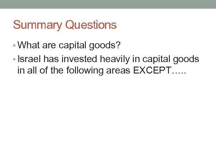 Summary Questions • What are capital goods? • Israel has invested heavily in capital