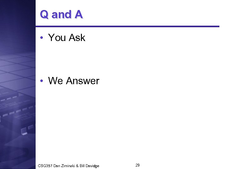 Q and A • You Ask • We Answer CSG 357 Dan Ziminski &