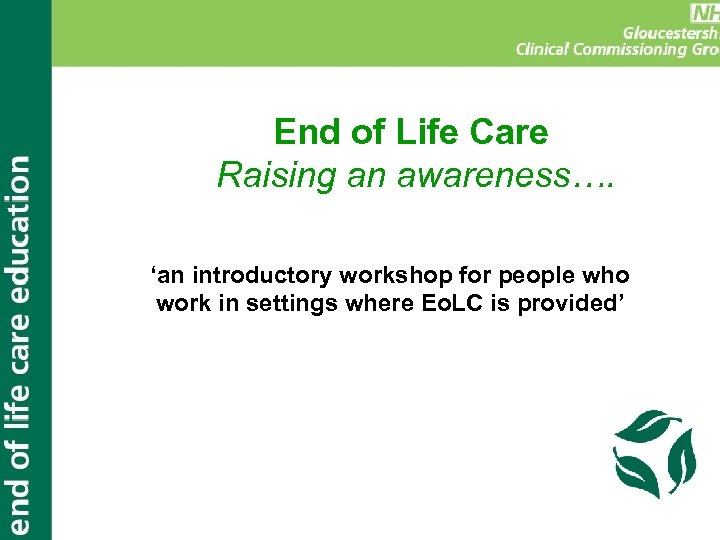 End of Life Care Raising an awareness…. ‘an introductory workshop for people who work