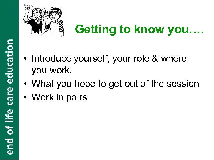 Getting to know you…. • Introduce yourself, your role & where you work. •