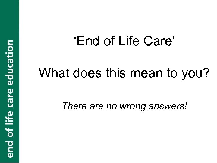 ‘End of Life Care’ What does this mean to you? There are no wrong