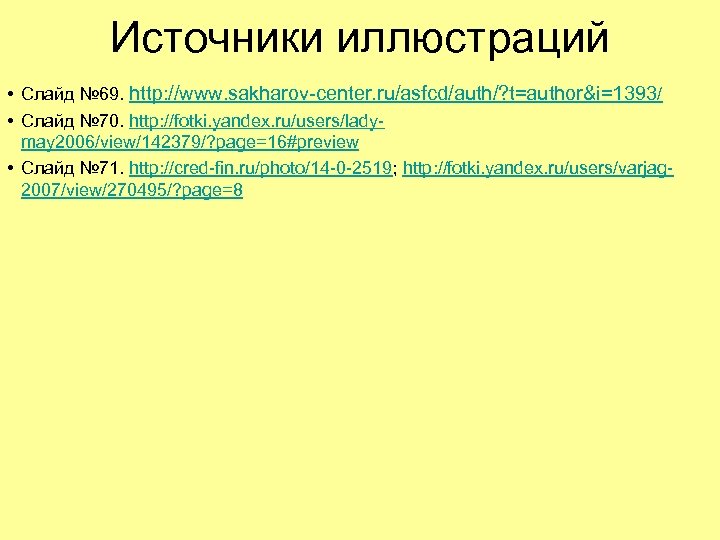 Источники иллюстраций • Слайд № 69. http: //www. sakharov-center. ru/asfcd/auth/? t=author&i=1393/ • Слайд №