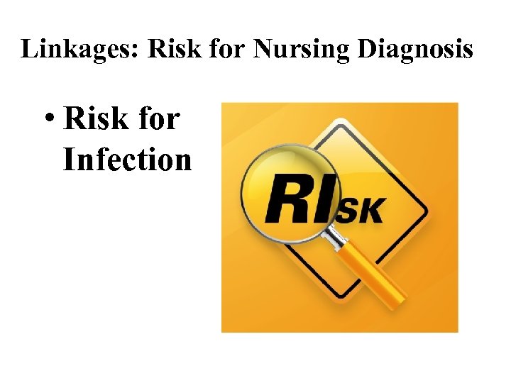 Linkages: Risk for Nursing Diagnosis • Risk for Infection 