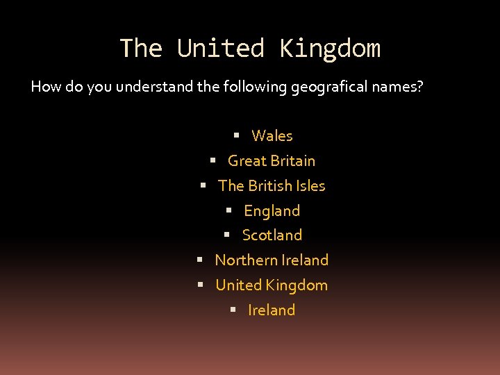 The United Kingdom How do you understand the following geografical names? Wales Great Britain