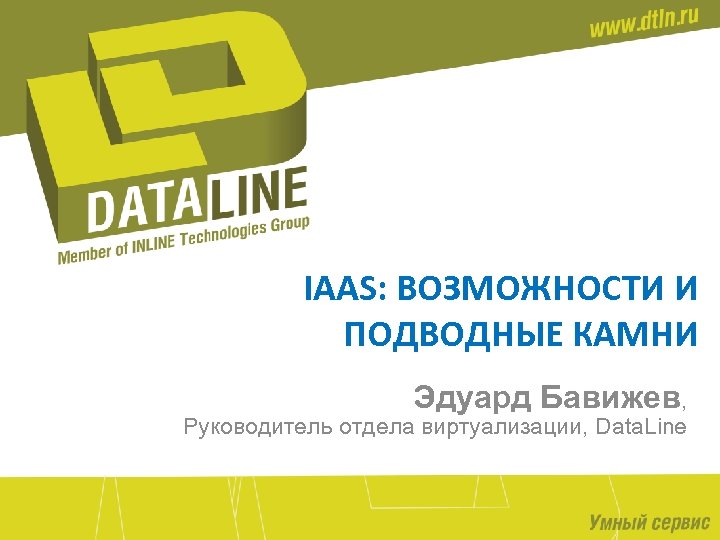 IAAS: ВОЗМОЖНОСТИ И ПОДВОДНЫЕ КАМНИ Эдуард Бавижев, Руководитель отдела виртуализации, Data. Line 