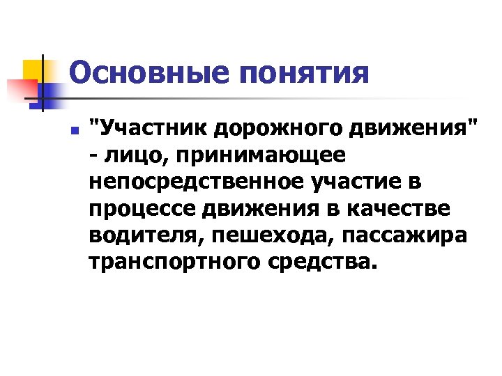 Основные понятия n "Участник дорожного движения" - лицо, принимающее непосредственное участие в процессе движения