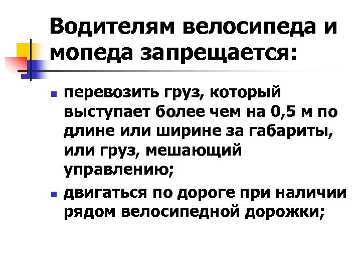 Водителям велосипеда и мопеда запрещается: n n перевозить груз, который выступает более чем на