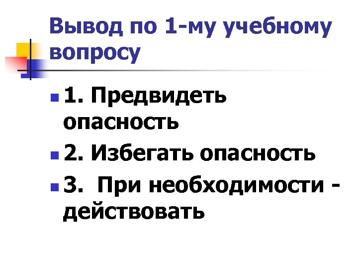 Вывод по 1 -му учебному вопросу 1. Предвидеть опасность n 2. Избегать опасность n