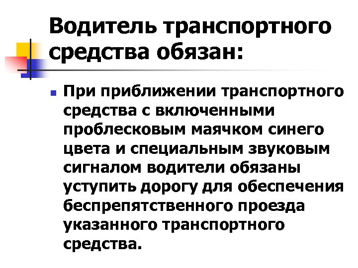 Водитель транспортного средства обязан: n При приближении транспортного средства с включенными проблесковым маячком синего