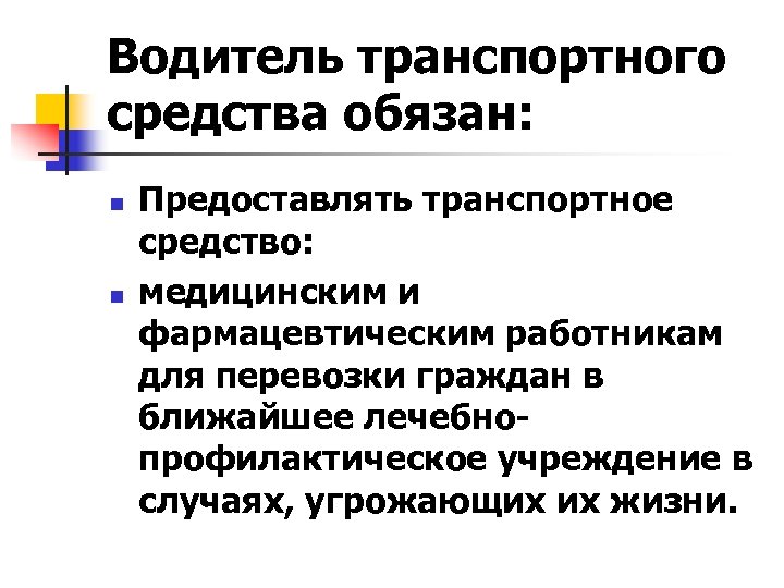 Водитель транспортного средства обязан: n n Предоставлять транспортное средство: медицинским и фармацевтическим работникам для