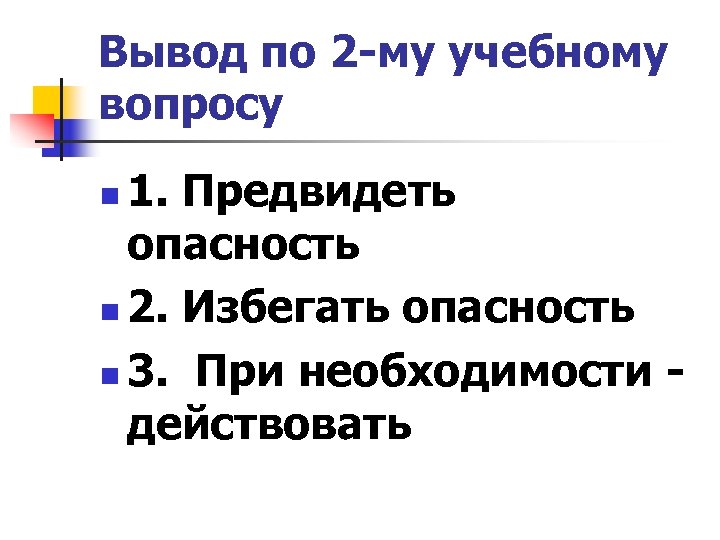 Вывод по 2 -му учебному вопросу 1. Предвидеть опасность n 2. Избегать опасность n