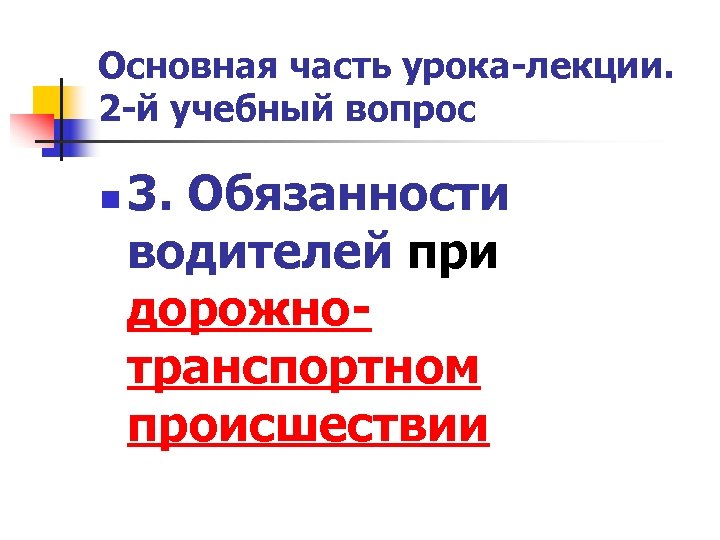 Основная часть урока-лекции. 2 -й учебный вопрос n 3. Обязанности водителей при дорожнотранспортном происшествии