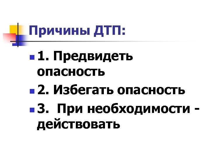Причины ДТП: 1. Предвидеть опасность n 2. Избегать опасность n 3. При необходимости -