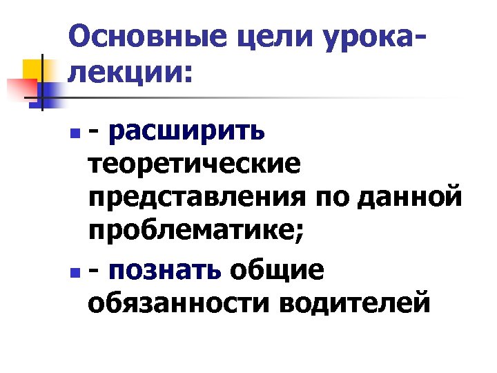 Основные цели урокалекции: - расширить теоретические представления по данной проблематике; n - познать общие
