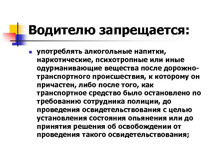 Водителю запрещается: n употреблять алкогольные напитки, наркотические, психотропные или иные одурманивающие вещества после дорожнотранспортного