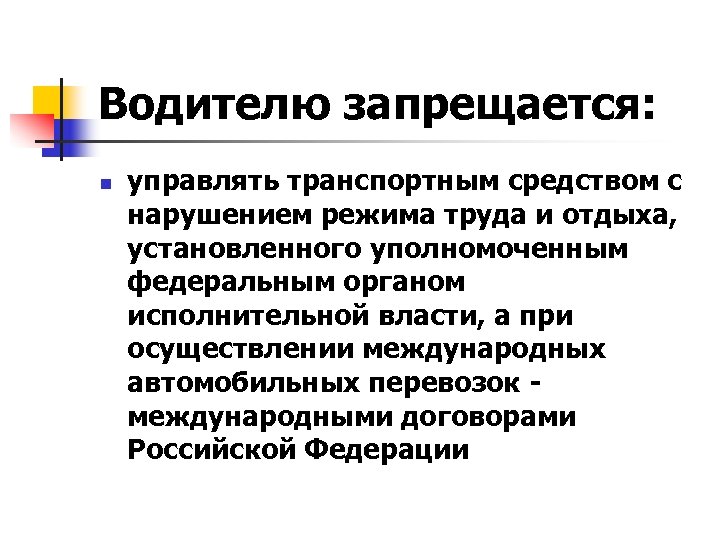 Водителю запрещается: n управлять транспортным средством с нарушением режима труда и отдыха, установленного уполномоченным