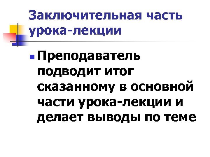 Заключительная часть урока-лекции n Преподаватель подводит итог сказанному в основной части урока-лекции и делает