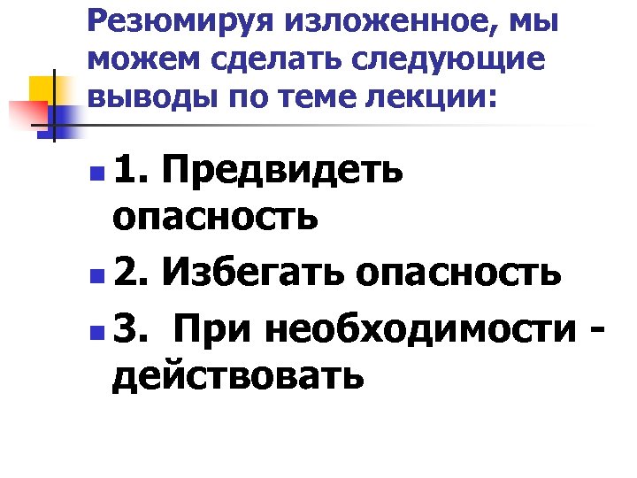 Резюмируя изложенное, мы можем сделать следующие выводы по теме лекции: 1. Предвидеть опасность n
