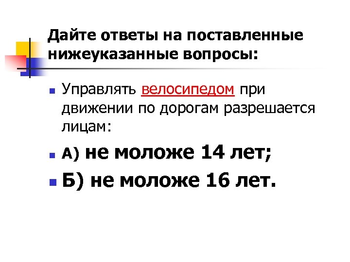 Дайте ответы на поставленные нижеуказанные вопросы: n Управлять велосипедом при движении по дорогам разрешается