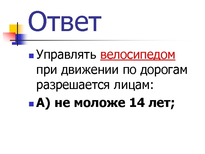 Ответ Управлять велосипедом при движении по дорогам разрешается лицам: n А) не моложе 14
