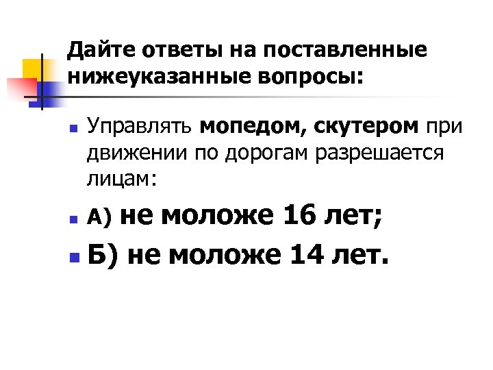 Дайте ответы на поставленные нижеуказанные вопросы: n Управлять мопедом, скутером при движении по дорогам