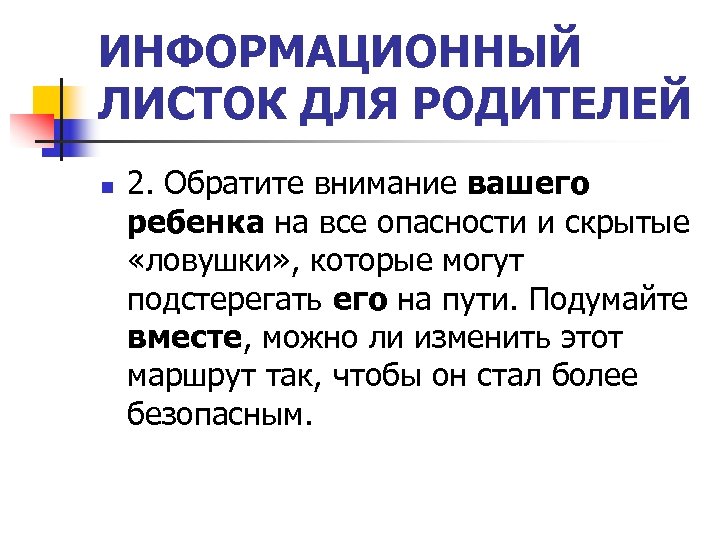 ИНФОРМАЦИОННЫЙ ЛИСТОК ДЛЯ РОДИТЕЛЕЙ n 2. Обратите внимание вашего ребенка на все опасности и