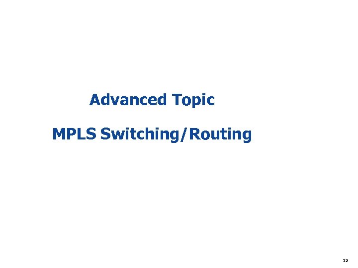 Advanced Topic MPLS Switching/Routing 12 