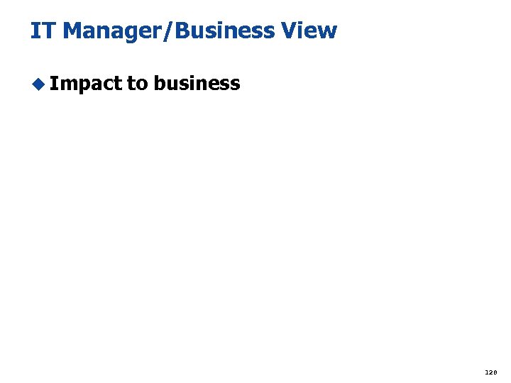 IT Manager/Business View u Impact to business 128 