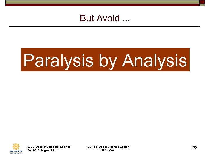 But Avoid. . . Paralysis by Analysis SJSU Dept. of Computer Science Fall 2013:
